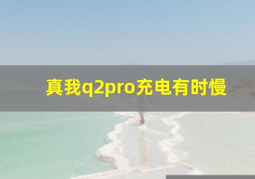 真我q2pro充电有时慢