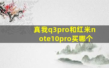 真我q3pro和红米note10pro买哪个