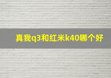 真我q3和红米k40哪个好