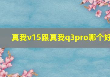 真我v15跟真我q3pro哪个好