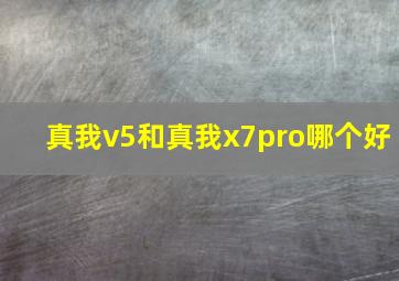 真我v5和真我x7pro哪个好