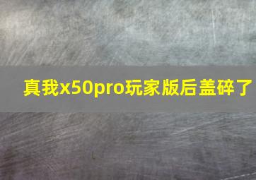 真我x50pro玩家版后盖碎了