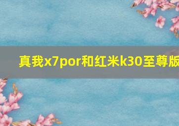 真我x7por和红米k30至尊版