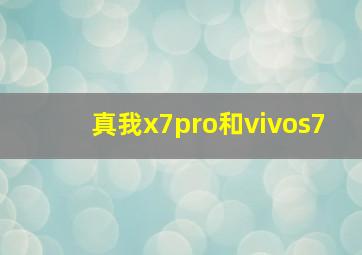 真我x7pro和vivos7