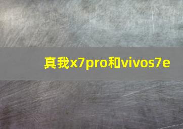 真我x7pro和vivos7e