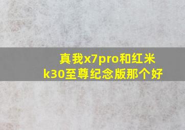 真我x7pro和红米k30至尊纪念版那个好