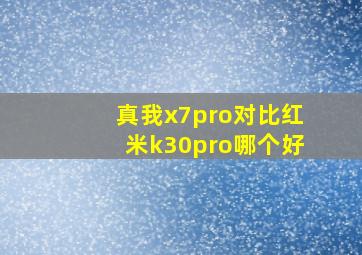 真我x7pro对比红米k30pro哪个好