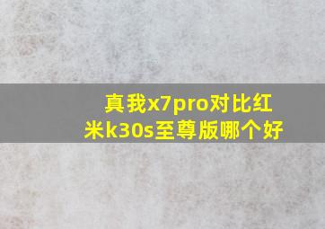 真我x7pro对比红米k30s至尊版哪个好