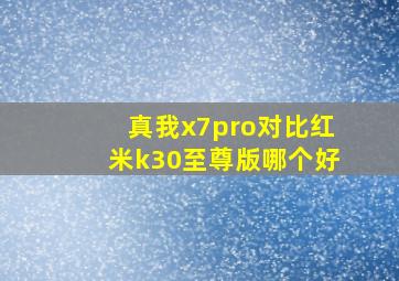 真我x7pro对比红米k30至尊版哪个好