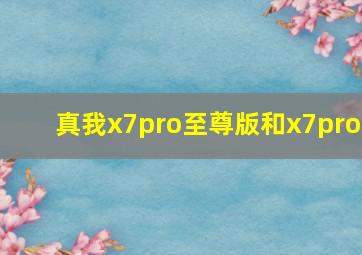 真我x7pro至尊版和x7pro