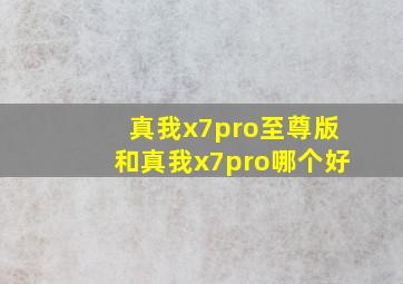 真我x7pro至尊版和真我x7pro哪个好