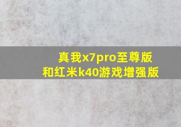 真我x7pro至尊版和红米k40游戏增强版