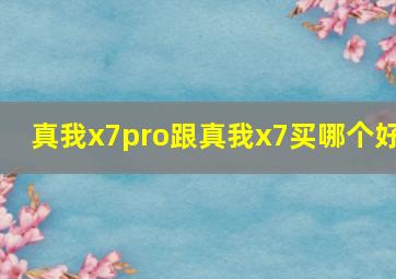 真我x7pro跟真我x7买哪个好