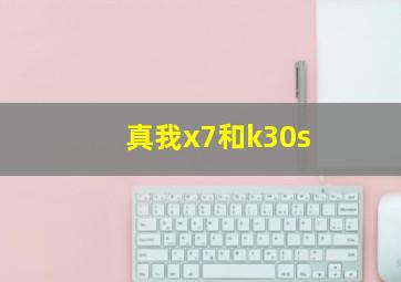 真我x7和k30s