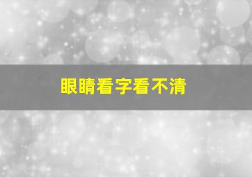 眼睛看字看不清