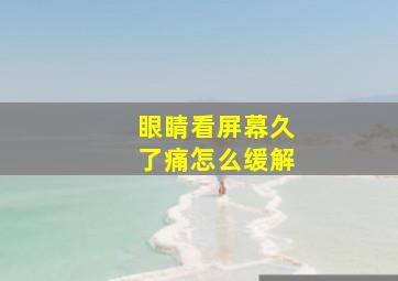 眼睛看屏幕久了痛怎么缓解