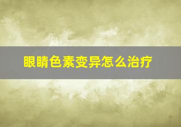 眼睛色素变异怎么治疗