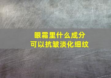 眼霜里什么成分可以抗皱淡化细纹