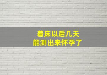 着床以后几天能测出来怀孕了