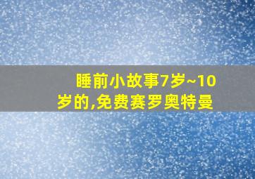 睡前小故事7岁~10岁的,免费赛罗奥特曼