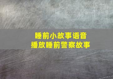 睡前小故事语音播放睡前警察故事