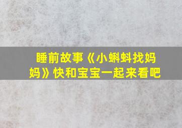 睡前故事《小蝌蚪找妈妈》快和宝宝一起来看吧