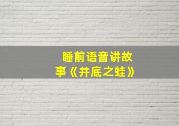 睡前语音讲故事《井底之蛙》