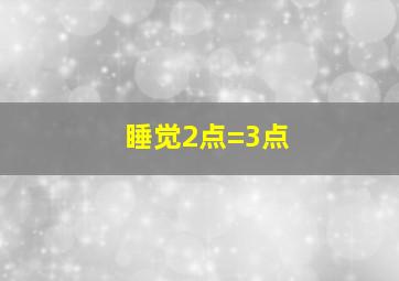 睡觉2点=3点