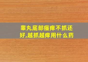 睾丸底部瘙痒不抓还好,越抓越痒用什么药