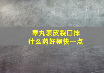 睾丸表皮裂口抹什么药好得快一点