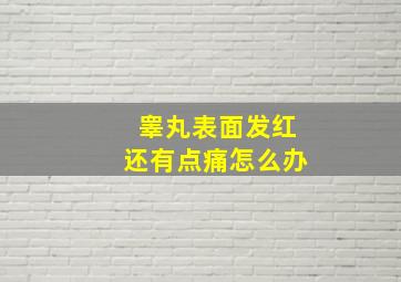 睾丸表面发红还有点痛怎么办