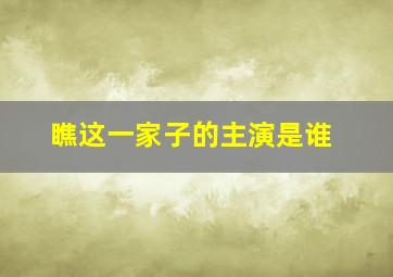 瞧这一家子的主演是谁