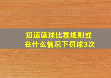 知道篮球比赛规则或在什么情况下罚球3次