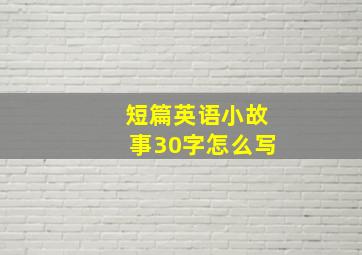 短篇英语小故事30字怎么写