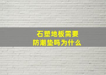 石塑地板需要防潮垫吗为什么