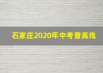 石家庄2020年中考普高线