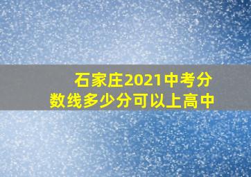 石家庄2021中考分数线多少分可以上高中