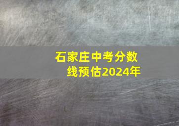 石家庄中考分数线预估2024年