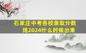 石家庄中考各校录取分数线2024什么时候出来