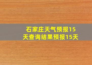 石家庄天气预报15天查询结果预报15天