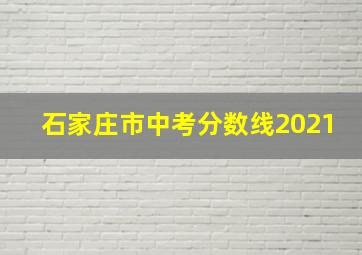 石家庄市中考分数线2021