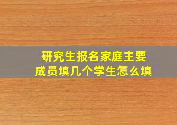 研究生报名家庭主要成员填几个学生怎么填