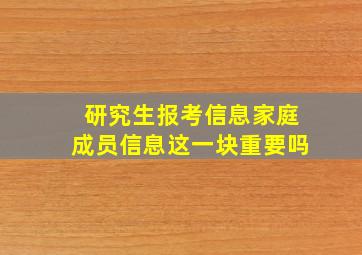 研究生报考信息家庭成员信息这一块重要吗