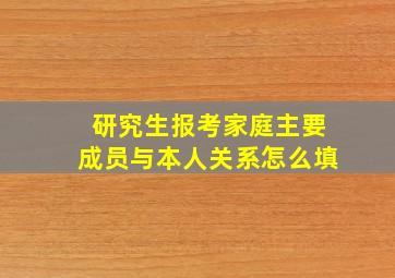 研究生报考家庭主要成员与本人关系怎么填