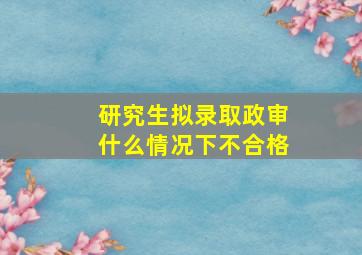 研究生拟录取政审什么情况下不合格