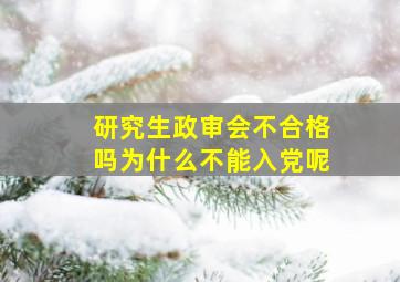 研究生政审会不合格吗为什么不能入党呢