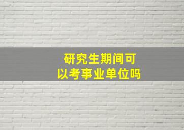 研究生期间可以考事业单位吗