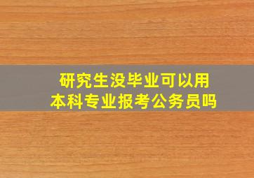 研究生没毕业可以用本科专业报考公务员吗