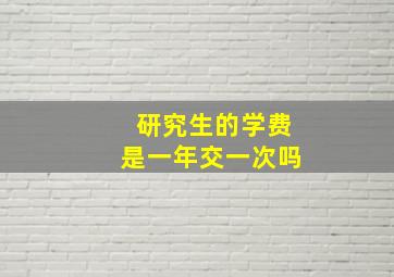 研究生的学费是一年交一次吗