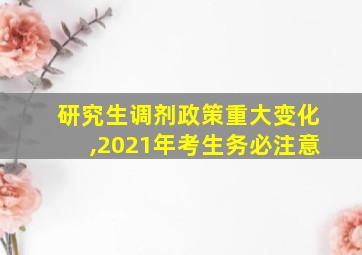 研究生调剂政策重大变化,2021年考生务必注意